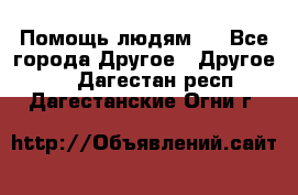 Помощь людям . - Все города Другое » Другое   . Дагестан респ.,Дагестанские Огни г.